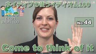 【Ecom英語レッスン】 ネイティブの使うイディオム44/100: Come to think of it