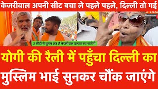 Yogi की रैली में पहुँचा Delhi का मुस्लिम भाई बोला | Kejriwal अपनी सीट बचा ले पहले इज्जत बच जायेगी