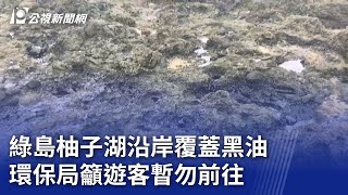 綠島柚子湖沿岸覆蓋黑油 環保局籲遊客暫勿前往｜20231203 公視晚間新聞