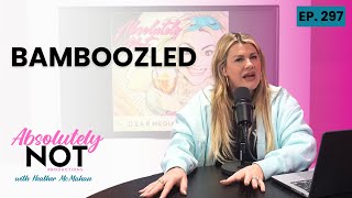 Bamboozled | Absolutely Not with Heather McMahan | Episode 297