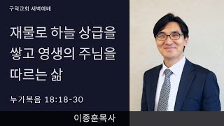 2022.03.03 새벽예배 이종훈목사 - 재물로 하늘 상급을 쌓고 영생의 주님을 따르는 삶 [누가복음 18장 18 - 30절](구덕교회)