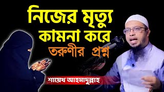 মৃত্যু কামনা করে এক তরুণীর প্রশ্ন | মৃত্যু কামনা করা যাবে কি? | শায়খ আহমাদুল্লাহ | Sheikh Ahmadullah