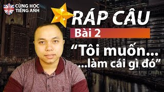 [Ráp câu] Bài 2: Tôi muốn...làm cái gì đó - Phù hợp cho người tư học tiếng Anh