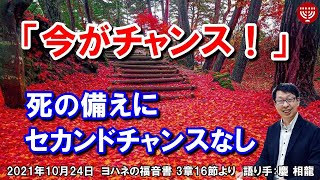 #338「今がチャンス！」～死の備えにセカンドチャンスなし～ ヨハネの福音書 3章16節より 慶 相龍 2021年10月24日 日曜福音集会