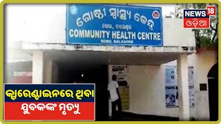 Balasore ଖଇରା ଜଳଦା Quarantine Centreରେ ଥିବା ଯୁବକଙ୍କ ମେଡିକାଲରେ ମୃତ୍ୟୁ