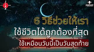 6 วิธีช่วยให้เรา ใช้ชีวิตได้ถูกต้องที่สุด (ใช้เหมือนวันนี้เป็นวันสุดท้าย) | LIVE\u0026LEARN Podcast EP123