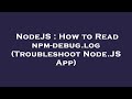 NodeJS : How to Read npm-debug.log (Troubleshoot Node.JS App)
