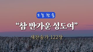 [오늘찬송] 참 반가운 성도여 (찬송가연속듣기)_새찬송가 122장