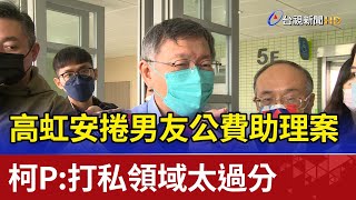 高虹安捲男友公費助理案 柯P：打私領域太過分