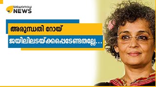 അരുന്ധതി റോയ്...നിങ്ങൾ ജയിലിൽ അടയ്ക്കപ്പെടേണ്ട ആൾ തന്നെ...