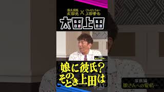 【太田上田】娘に彼氏！？あぁ？上田はこう言い放った。 #Shorts