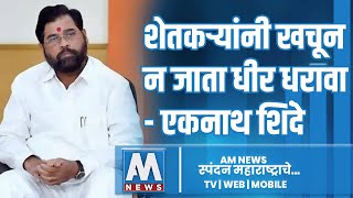 शेतकऱ्यांनी खचून न जाता धीर धरावा - एकनाथ शिंदे | AM NEWS