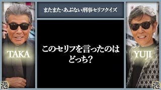 またまた・あぶない刑事セリフクイズ：このセリフを言ったのはタカ？ユージ？どっち？