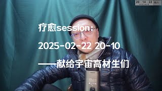 疗愈session：2025-02-22 20-10——献给宇宙高材生们