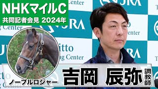 【NHKマイルC2024】ノーブルロジャー・吉岡辰弥調教師「どこまで勝負できるか楽しみ」「マイルではまだ底を見せていない」《JRA共同会見》