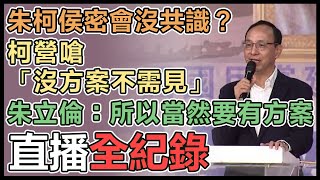 【直播完整版】朱柯侯密會沒共識？柯營嗆「沒方案不需見」　朱立倫：所以當然要有方案｜三立新聞網 SETN.com