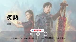 炙熱 - 劉維《Battle Through the Heaven   ---  鬥破蒼穹之少年歸來｜OST｜插曲｜主題歌｜OP》