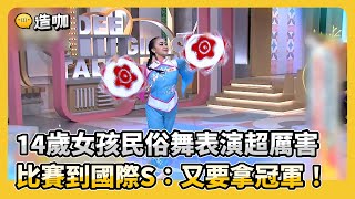 14歲女孩民俗舞表演超厲害！比賽到國際S：又要拿冠軍！#小姐不熙娣【精華】