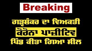 ਗੜ੍ਹਸ਼ੰਕਰ ਦੇ ਵਿਅਕਤੀ ਦਾ Corona Test Positive, ਪਿੰਡ ਕੀਤਾ ਸੀਲ