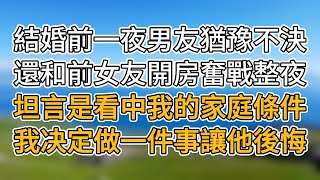 結婚前一夜未婚夫還在和前女友徹夜奮戰，並坦言是看中了我的家庭條件，我決定讓這對狗男女後悔！#情感故事#生活故事#婚姻生活#情感#爲人處世#故事#女人#中老年#情感共鳴#人生哲學#爽文#民間故事