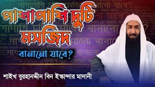 পাশাপাশি দুটি মসজিদ বানানো যাবে|| বুরহান উদ্দিন বিন ইস্কান্দার মাদানী||