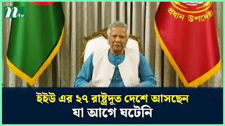 ইইউ এর ২৭ রাষ্ট্রদূত দেশে আসছেন যা আগে ঘটেনি : প্রধান উপদেষ্টা | NTV News