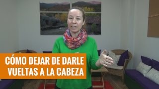 Cómo dejar de darle vueltas a la cabeza