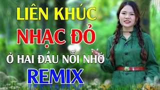 Ở Hai Đầu Nỗi Nhớ, Chào Em Cô Gái Lam Hồng Remix - LK Nhạc Đỏ Cách Mạng Tiền Chiến Remix Cực Bốc Lửa