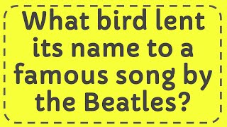 What bird lent its name to a famous song by the Beatles?