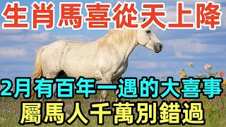 生肖馬喜從天上降，2月有百年一遇的大喜事，屬馬人千萬別錯過，一定要接！#屬相 #生肖 #命理 #運勢 #風水