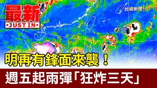 明再有鋒面來襲！ 週五起雨彈「狂炸三天」【最新快訊】