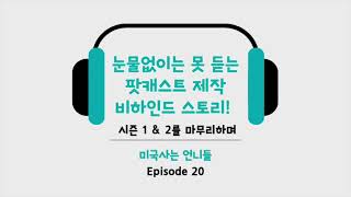 눈물없이는 못 듣는 팟캐스트 제작 비하인드 스토리! 시즌 1 \u0026 2를 마무리하며, Ep.20 [오디오] 미국사는 언니들: 한국인 언니들의 미국사는 이야기 팟캐스트