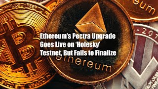 Ethereum’s Pectra Upgrade Goes Live on ‘Holesky’ Testnet, But Fails to Finalize