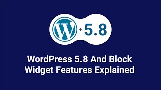 WordPress 5.8 Update and Major Changes Explained- Exploring Block Widget Editor
