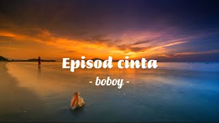 Boboy - Episod cinta [ lirik ]