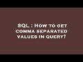 SQL : How to get comma separated values in query?