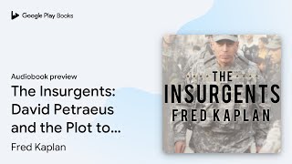 The Insurgents: David Petraeus and the Plot to… by Fred Kaplan · Audiobook preview