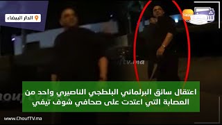 عاجل..اعتقال سائق البرلماني البلطجي سعيد الناصيري واحد من العصابة التي اعتدت على صحافي شوف تيفي