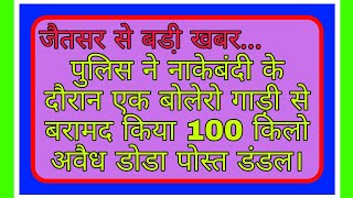 जैतसर पुलिस ने नाकेबंदी के दौरान एक बोलेरो गाड़ी से बरामद किया 100 किलो अवैध डोडा पोस्त डंडल