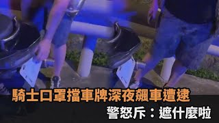 拿口罩擋車牌！騎士深夜橋下飆車遭逮　員警查獲暴氣怒斥：遮什麼啦－全民話燒