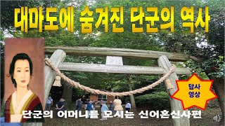 대마도에 숨겨진 단군역사 - 단군의 어머니를 모신 신어혼신사 답사