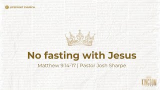 Matthew 9:14-17 | No fasting with Jesus | Pastor Josh Sharpe