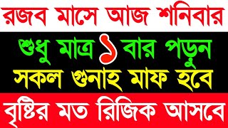 শনিবার দিন ৫বার পড়ুন। ১/ কবিরা গুনাহ মাফ হবে । ২/ বৃষ্টির মত রিজিক আসবে। ৩/ মনের আশা পূরন |