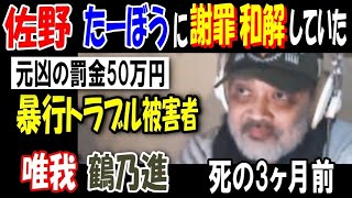 【佐野】死の3ヶ月前、暴行相手【たーぼう】に謝罪和解していた、元凶の罰金50万円!【唯我】【鶴乃進】2023年1月16日【ウナちゃんマン】