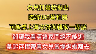 女兒訂婚我提出陪嫁100萬和房，可飯桌上準女婿與親家一席話，卻讓我看清這家門絕不能進，拿起存摺帶着女兒當場退婚離去