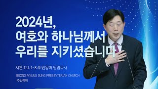 [세종명성교회]  24/12/29 2024년, 여호와 하나님께서 우리를 지키셨습니다(시편 121:1~8) - 원동혁 담임목사