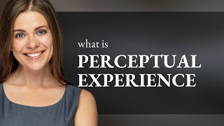 Perceptual experience — meaning of PERCEPTUAL EXPERIENCE