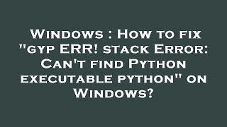 Windows : How to fix "gyp ERR! stack Error: Can't find Python executable python" on Windows?