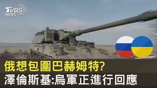 俄羅斯想包圍巴赫姆特? 澤倫斯基:烏軍正進行回應｜TVBS新聞