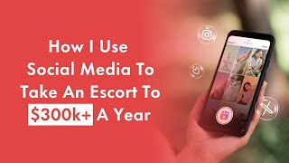 How I Use Social Media To Take An Escort To $300k A Year
